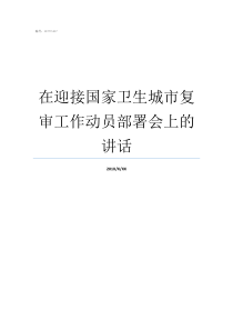 在迎接国家卫生城市复审工作动员部署会上的讲话开展迎接国家卫生城