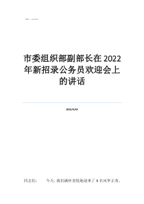 市委组织部的人很牛吗市委组织部副部长在2022年新招录公务员欢迎会上的讲话