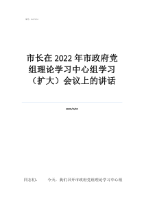 市长在2022年市政府党组理论学习中心组学习（扩大）会议上的讲话